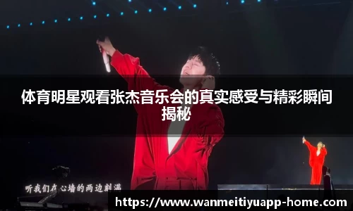 体育明星观看张杰音乐会的真实感受与精彩瞬间揭秘