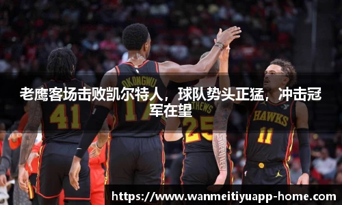 老鹰客场击败凯尔特人，球队势头正猛，冲击冠军在望